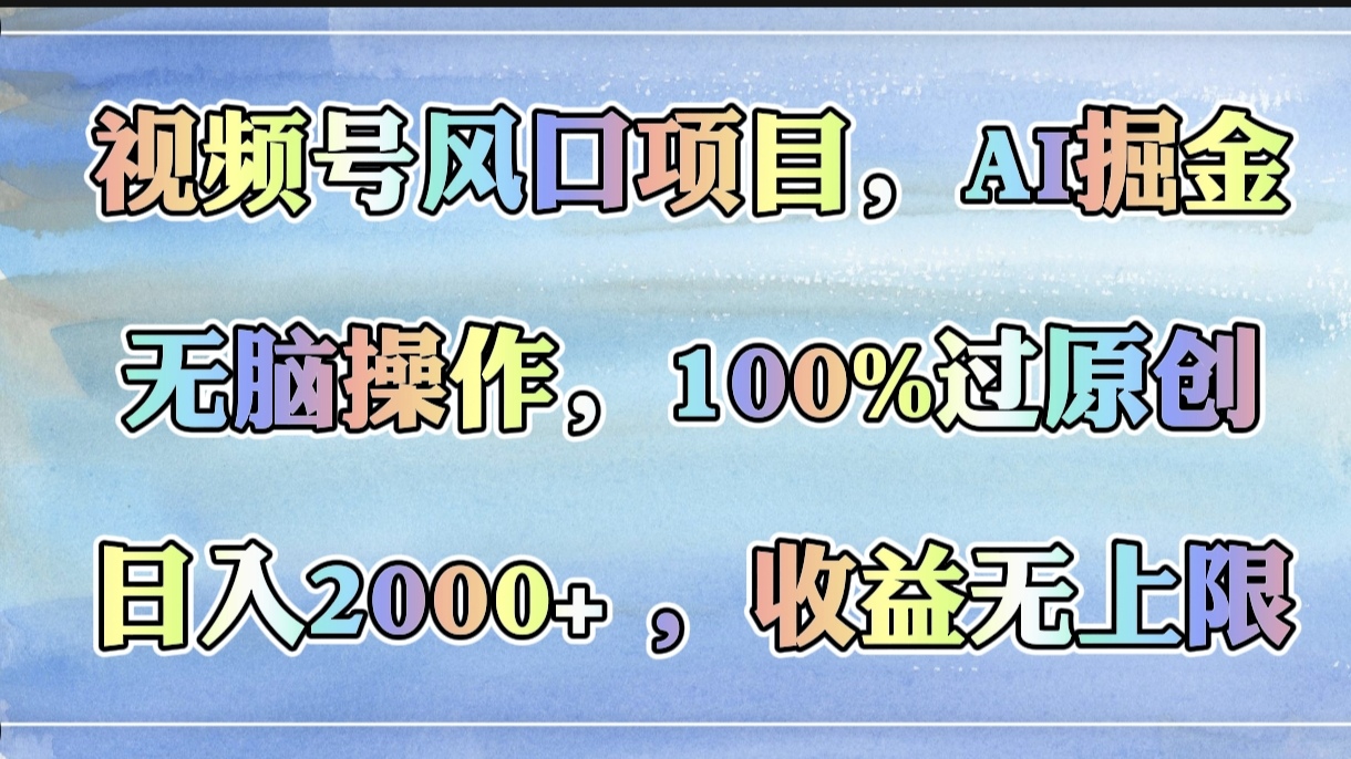 视频号风口项目，AI掘金，无脑操作，100%过原创，日入2000+，收益无上限网创吧-网创项目资源站-副业项目-创业项目-搞钱项目恒杨云站