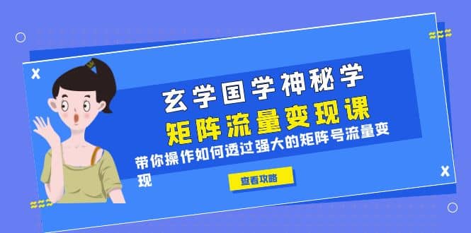 玄学国学神秘学矩阵·流量变现课，带你操作如何透过强大的矩阵号流量变现网创吧-网创项目资源站-副业项目-创业项目-搞钱项目恒杨云站