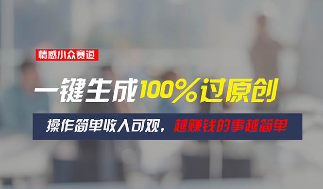 情感小众赛道，一键生成100%过原创，操作简单收入可观，越赚钱的事越简单网创吧-网创项目资源站-副业项目-创业项目-搞钱项目恒杨云站