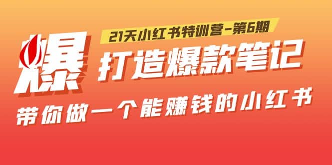 21天小红书特训营-第6期，打造爆款笔记，带你做一个能赚钱的小红书网创吧-网创项目资源站-副业项目-创业项目-搞钱项目恒杨云站