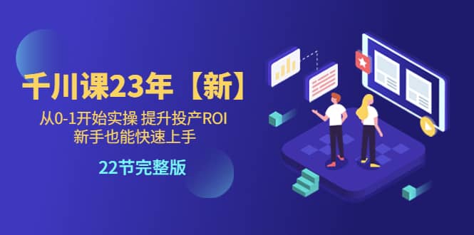 千川课23年【新】从0-1开始实操 提升投产ROI 新手也能快速上手 22节完整版网创吧-网创项目资源站-副业项目-创业项目-搞钱项目恒杨云站