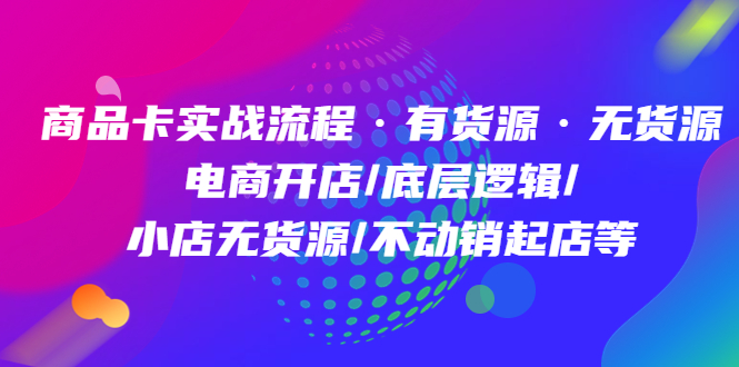 商品卡实战流程·有货源无货源 电商开店/底层逻辑/小店无货源/不动销起店等网创吧-网创项目资源站-副业项目-创业项目-搞钱项目恒杨云站
