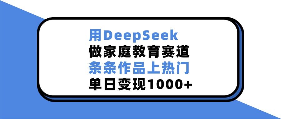 用DeepSeek,做家庭教育赛道,条条作品上热门,单日变现1000+网创吧-网创项目资源站-副业项目-创业项目-搞钱项目恒杨云站