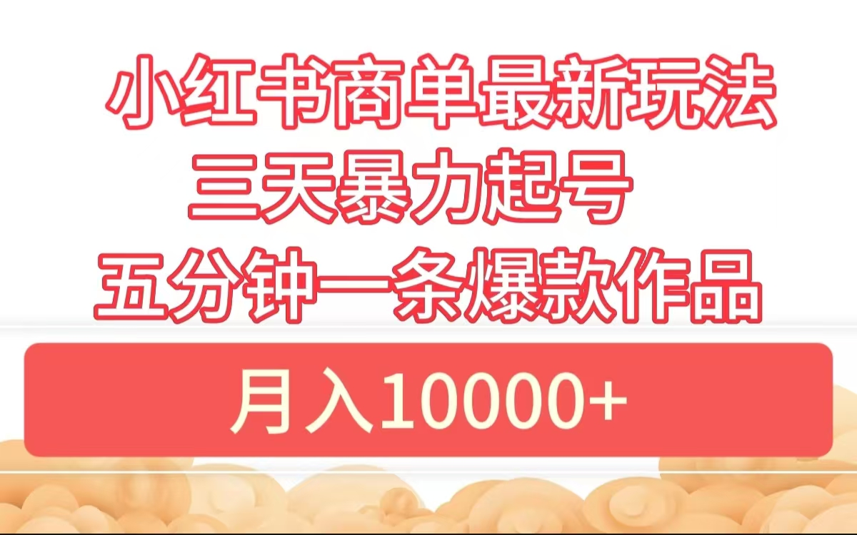 小红书商单最新玩法 3天暴力起号 5分钟一条爆款作品 月入10000+网创吧-网创项目资源站-副业项目-创业项目-搞钱项目恒杨云站