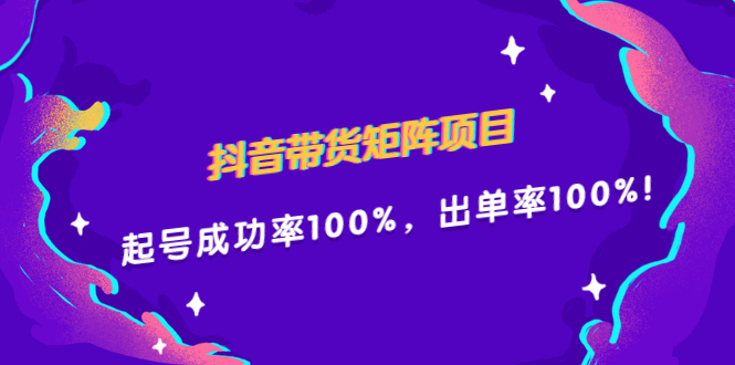 抖音带货矩阵项目，起号成功率100%，出单率100%！网创吧-网创项目资源站-副业项目-创业项目-搞钱项目恒杨云站