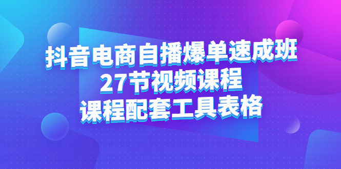 抖音电商自播爆单速成班：27节视频课程+课程配套工具表格网创吧-网创项目资源站-副业项目-创业项目-搞钱项目恒杨云站