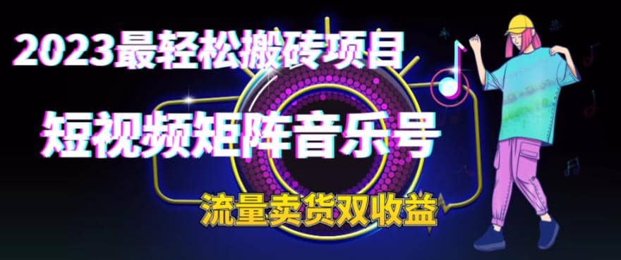 2023最轻松搬砖项目，短视频矩阵音乐号流量收益+卖货收益网创吧-网创项目资源站-副业项目-创业项目-搞钱项目恒杨云站