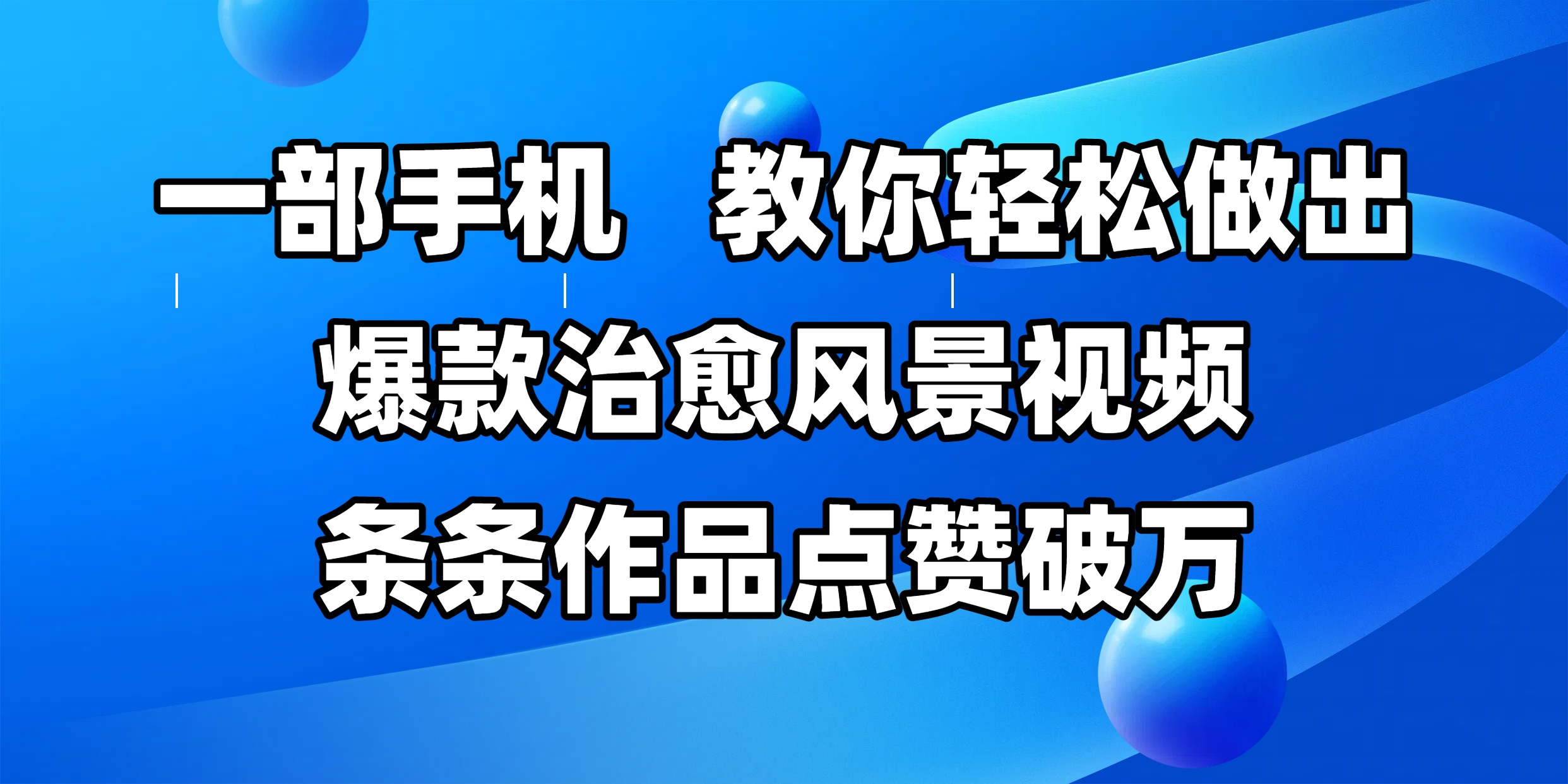 一部手机，教你轻松做出爆款治愈风景视频，条条作品点赞破万网创吧-网创项目资源站-副业项目-创业项目-搞钱项目恒杨云站