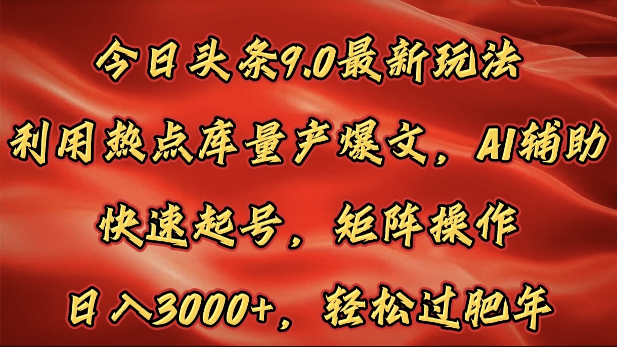今日头条9.0最新玩法，利用热点库量产爆文，AI辅助，快速起号，矩阵操作，日入3000+，轻松过肥年网创吧-网创项目资源站-副业项目-创业项目-搞钱项目恒杨云站