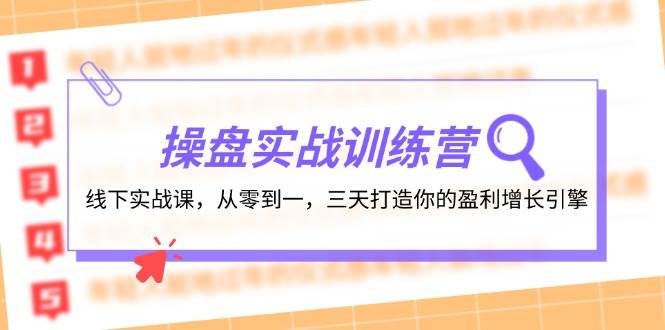 操盘实操训练营：线下实战课，从零到一，三天打造你的盈利增长引擎网创吧-网创项目资源站-副业项目-创业项目-搞钱项目恒杨云站
