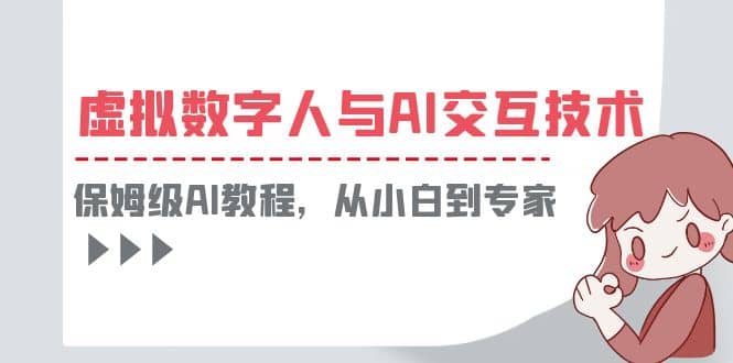 一套教程讲清虚拟数字人与AI交互，保姆级AI教程，从小白到专家网创吧-网创项目资源站-副业项目-创业项目-搞钱项目恒杨云站