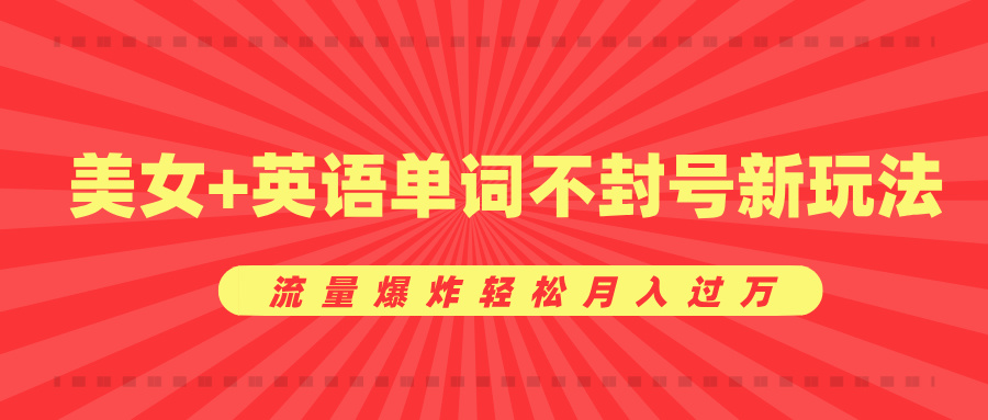 美女+英语单词不封号新玩法，流量爆炸轻松月入过万网创吧-网创项目资源站-副业项目-创业项目-搞钱项目恒杨云站