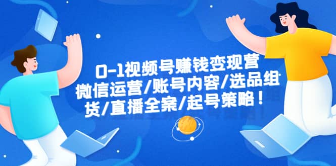 0-1视频号赚钱变现营：微信运营-账号内容-选品组货-直播全案-起号策略网创吧-网创项目资源站-副业项目-创业项目-搞钱项目恒杨云站