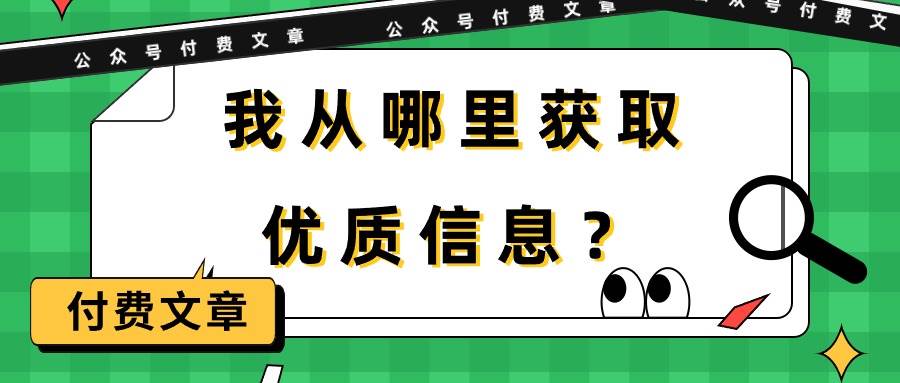 某付费文章《我从哪里获取优质信息？》网创吧-网创项目资源站-副业项目-创业项目-搞钱项目恒杨云站