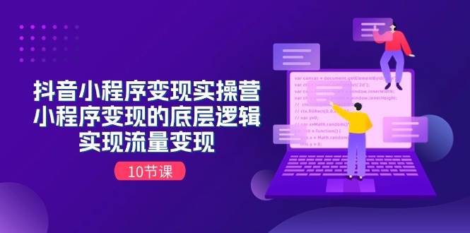 抖音小程序变现实操营，小程序变现的底层逻辑，实现流量变现（10节课）网创吧-网创项目资源站-副业项目-创业项目-搞钱项目恒杨云站
