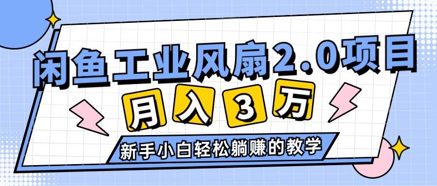 2024年6月最新闲鱼工业风扇2.0项目，轻松月入3W+，新手小白躺赚的教学网创吧-网创项目资源站-副业项目-创业项目-搞钱项目恒杨云站