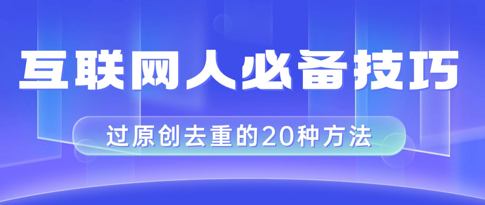 互联网人的必备技巧，剪映视频剪辑的20种去重方法，小白也能通过二创过原创网创吧-网创项目资源站-副业项目-创业项目-搞钱项目恒杨云站