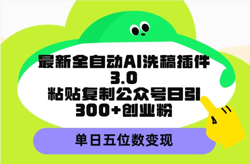 最新全自动AI洗稿插件3.0，粘贴复制公众号日引300+创业粉，单日五位数变现网创吧-网创项目资源站-副业项目-创业项目-搞钱项目恒杨云站
