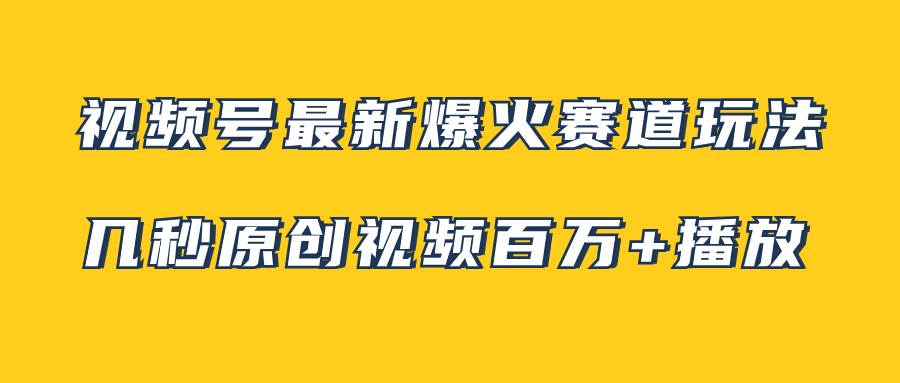 视频号最新爆火赛道玩法，几秒视频可达百万播放，小白即可操作（附素材）网创吧-网创项目资源站-副业项目-创业项目-搞钱项目恒杨云站