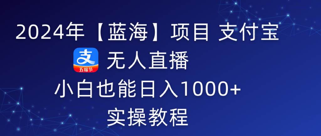 2024年【蓝海】项目 支付宝无人直播 小白也能日入1000+  实操教程网创吧-网创项目资源站-副业项目-创业项目-搞钱项目恒杨云站