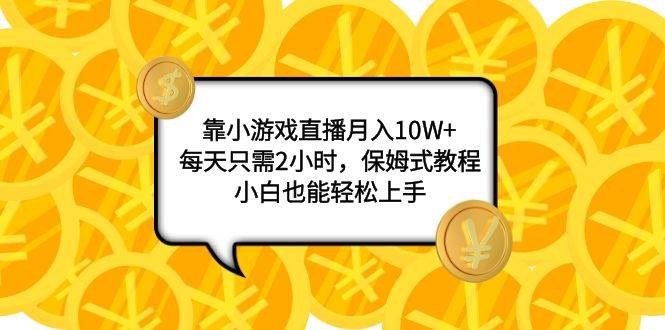 靠小游戏直播月入10W+，每天只需2小时，保姆式教程，小白也能轻松上手网创吧-网创项目资源站-副业项目-创业项目-搞钱项目恒杨云站