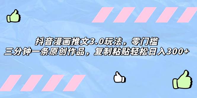 抖音漫画推文3.0玩法，零门槛，三分钟一条原创作品，复制粘贴轻松日入300+网创吧-网创项目资源站-副业项目-创业项目-搞钱项目恒杨云站