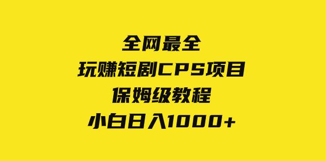 全网最全，玩赚短剧CPS项目保姆级教程，小白日入1000+网创吧-网创项目资源站-副业项目-创业项目-搞钱项目恒杨云站