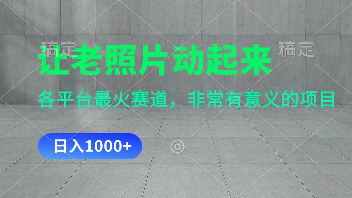 让老照片动起来，一天变现1000+，各平台最火赛道，看完就会网创吧-网创项目资源站-副业项目-创业项目-搞钱项目恒杨云站