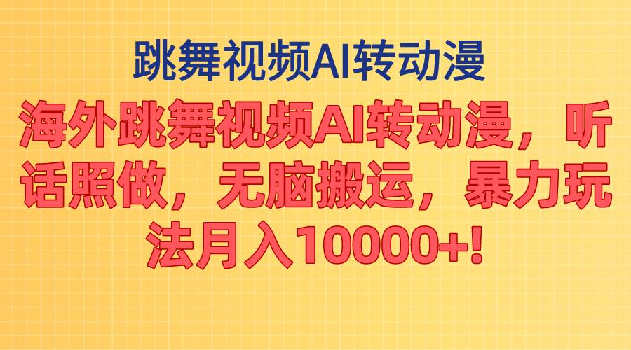 海外跳舞视频AI转动漫，听话照做，无脑搬运，暴力玩法 月入10000+网创吧-网创项目资源站-副业项目-创业项目-搞钱项目恒杨云站