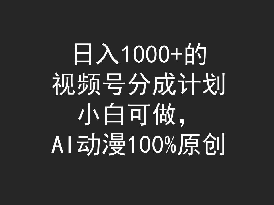日入1000+的视频号分成计划，小白可做，AI动漫100%原创网创吧-网创项目资源站-副业项目-创业项目-搞钱项目恒杨云站