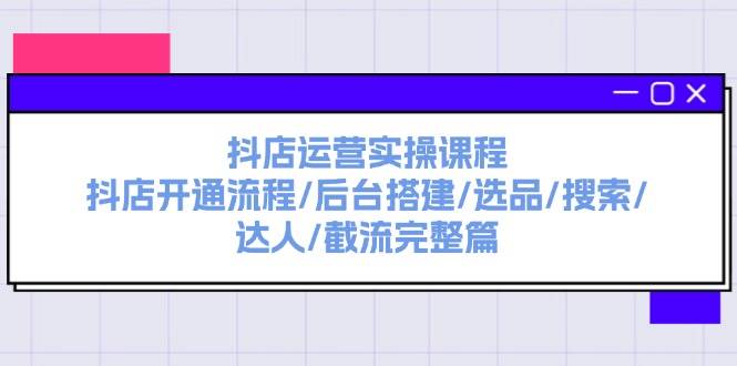 抖店运营实操课程：抖店开通流程/后台搭建/选品/搜索/达人/截流完整篇网创吧-网创项目资源站-副业项目-创业项目-搞钱项目恒杨云站