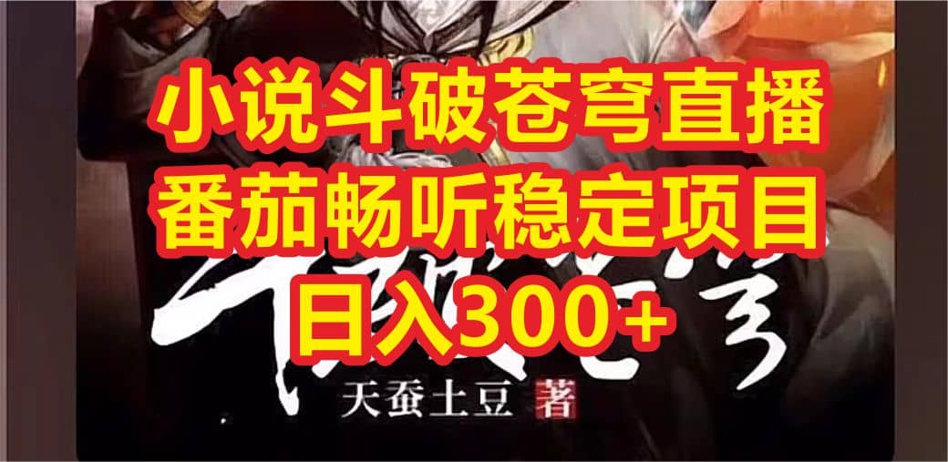 小说斗破苍穹直播，番茄畅听日入300+稳定项目网创吧-网创项目资源站-副业项目-创业项目-搞钱项目恒杨云站