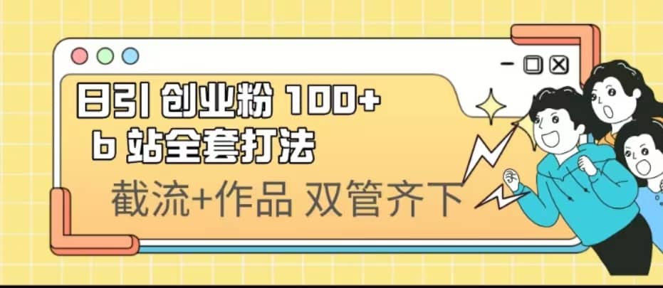 日引创业粉 100+ b 站全套打法【实操视频】网创吧-网创项目资源站-副业项目-创业项目-搞钱项目恒杨云站