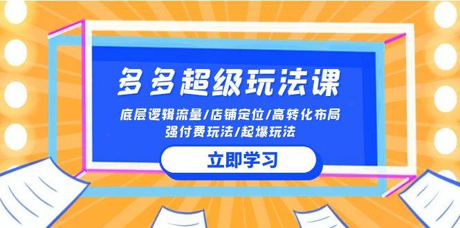 2024多多 超级玩法课 流量底层逻辑/店铺定位/高转化布局/强付费/起爆玩法网创吧-网创项目资源站-副业项目-创业项目-搞钱项目恒杨云站