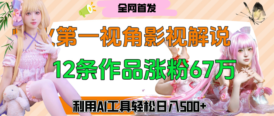 爆火第一人称视角影视解说，12条作品涨粉67万，巧用AI工具，轻松日入500+网创吧-网创项目资源站-副业项目-创业项目-搞钱项目恒杨云站