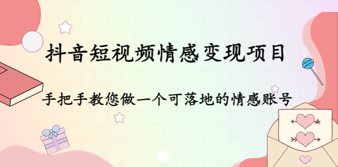 抖音短视频情感变现项目:手把手教您做一个可落地的情感账号网创吧-网创项目资源站-副业项目-创业项目-搞钱项目恒杨云站