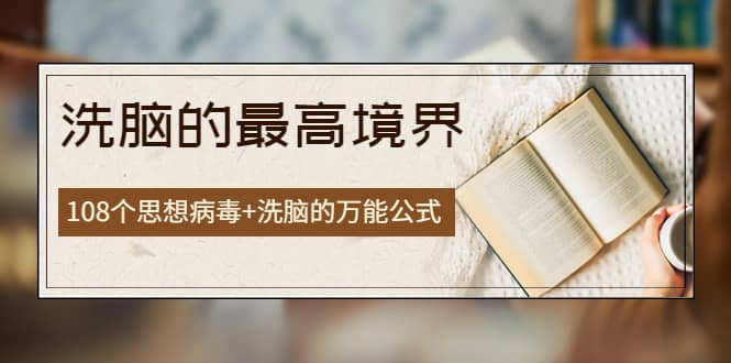 《洗脑的最高境界》人手一本的商业圣经，108个思想病毒+洗脑的万能公式网创吧-网创项目资源站-副业项目-创业项目-搞钱项目恒杨云站