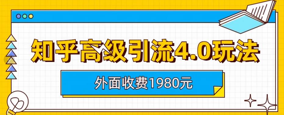 外面收费1980知乎高级引流4.0玩法，纯实操课程【揭秘】网创吧-网创项目资源站-副业项目-创业项目-搞钱项目恒杨云站