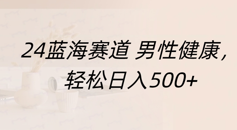 蓝海赛道 男性健康，轻松日入500+网创吧-网创项目资源站-副业项目-创业项目-搞钱项目恒杨云站