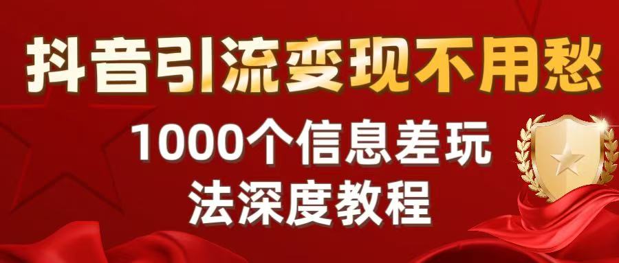 抖音引流变现不用愁：1000个信息差玩法深度教程网创吧-网创项目资源站-副业项目-创业项目-搞钱项目恒杨云站