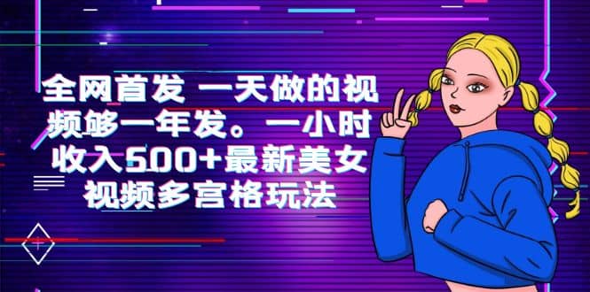 全网首发 一天做的视频够一年发。一小时收入500+最新美女视频多宫格玩法网创吧-网创项目资源站-副业项目-创业项目-搞钱项目恒杨云站