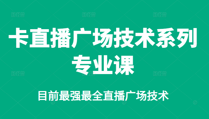 卡直播广场技术系列专业课，目前最强最全直播广场技术网创吧-网创项目资源站-副业项目-创业项目-搞钱项目恒杨云站