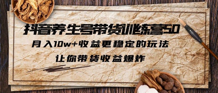 抖音养生号带货·训练营5.0，让你带货收益爆炸网创吧-网创项目资源站-副业项目-创业项目-搞钱项目恒杨云站