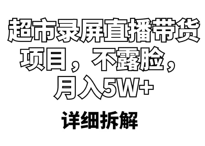 超市录屏直播带货项目，不露脸，月入5W+（详细拆解）网创吧-网创项目资源站-副业项目-创业项目-搞钱项目恒杨云站