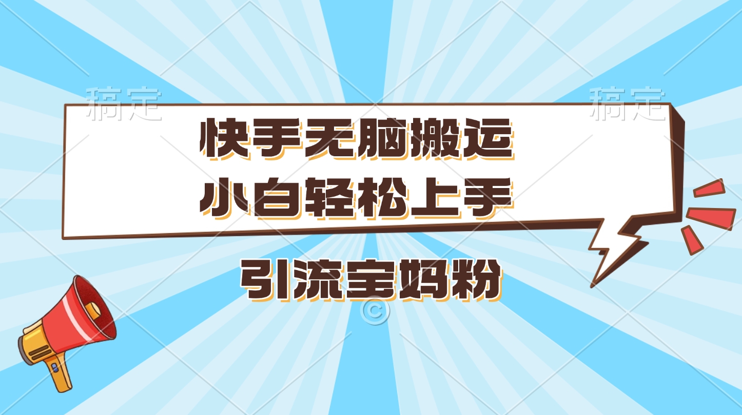 快手无脑搬运,小白轻松上手,引流宝妈粉网创吧-网创项目资源站-副业项目-创业项目-搞钱项目恒杨云站
