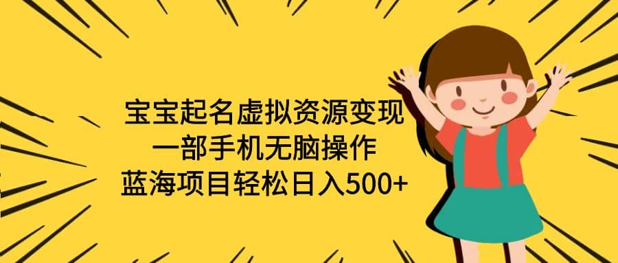 宝宝起名虚拟资源变现，一部手机无脑操作，蓝海项目轻松日入500+（附软件）网创吧-网创项目资源站-副业项目-创业项目-搞钱项目恒杨云站
