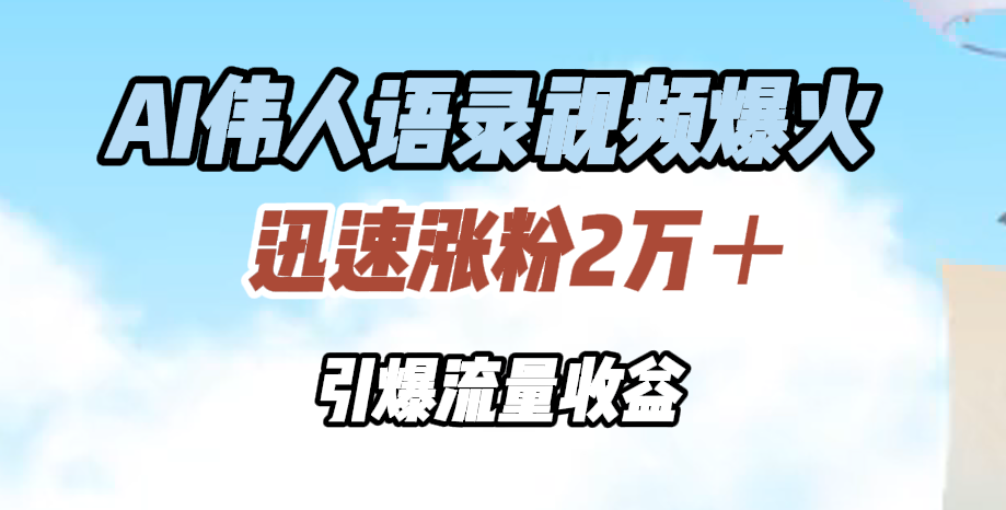 AI伟人语录视频爆火，迅速涨粉2万＋，引爆流量收益网创吧-网创项目资源站-副业项目-创业项目-搞钱项目恒杨云站