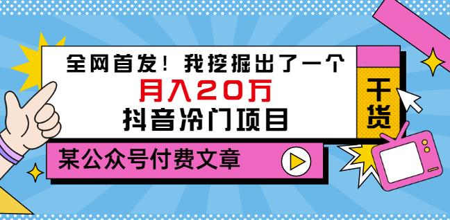 老古董说项目：全网首发！我挖掘出了一个月入20万的抖音冷门项目（付费文章）网创吧-网创项目资源站-副业项目-创业项目-搞钱项目恒杨云站