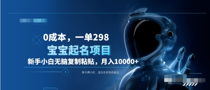 0成本,小白无脑复制粘贴,一单298 靠给宝宝起名月入10000+ 附送软件网创吧-网创项目资源站-副业项目-创业项目-搞钱项目恒杨云站