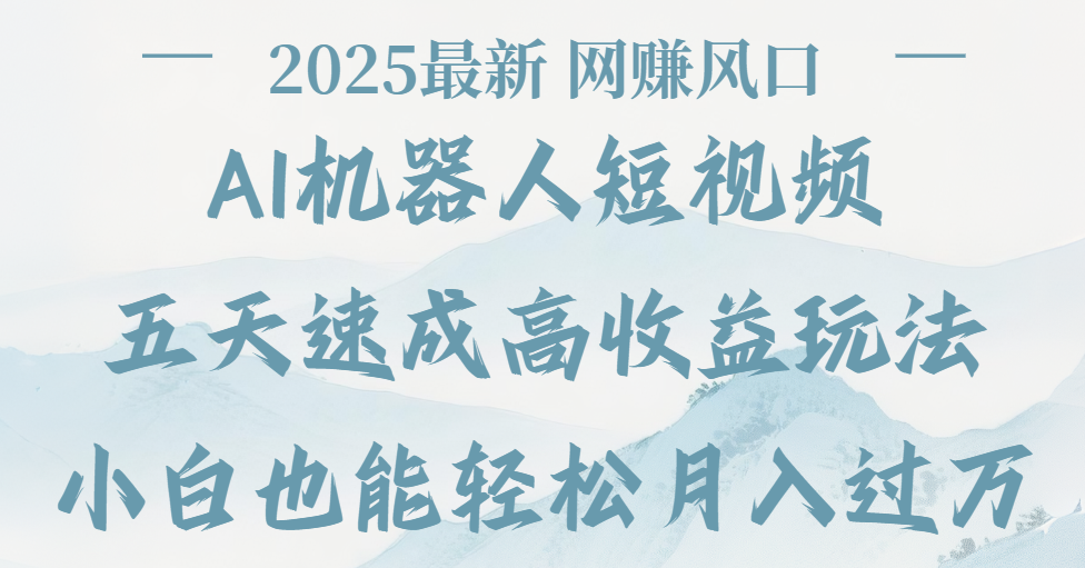 2025最新Ai 机器人短视频，网赚变现风口，五天速成高收益玩法，小白轻松月入过万网创吧-网创项目资源站-副业项目-创业项目-搞钱项目恒杨云站